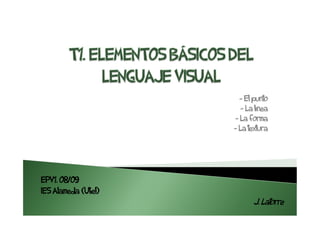 - El punto
                         - La línea
                      - La forma
                      - La textura




EPV1. 08/09
IES Alameda (Utiel)
                             J. Latorre
 