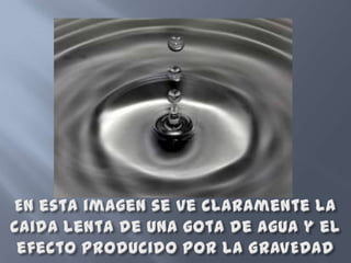 por En esta imagen se ve claramente la caida lenta de una gota de agua y el efecto producido por la GRAVEDAD