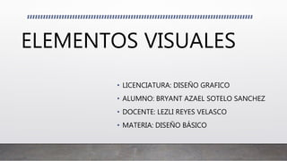 ELEMENTOS VISUALES
• LICENCIATURA: DISEÑO GRAFICO
• ALUMNO: BRYANT AZAEL SOTELO SANCHEZ
• DOCENTE: LEZLI REYES VELASCO
• MATERIA: DISEÑO BÁSICO
 