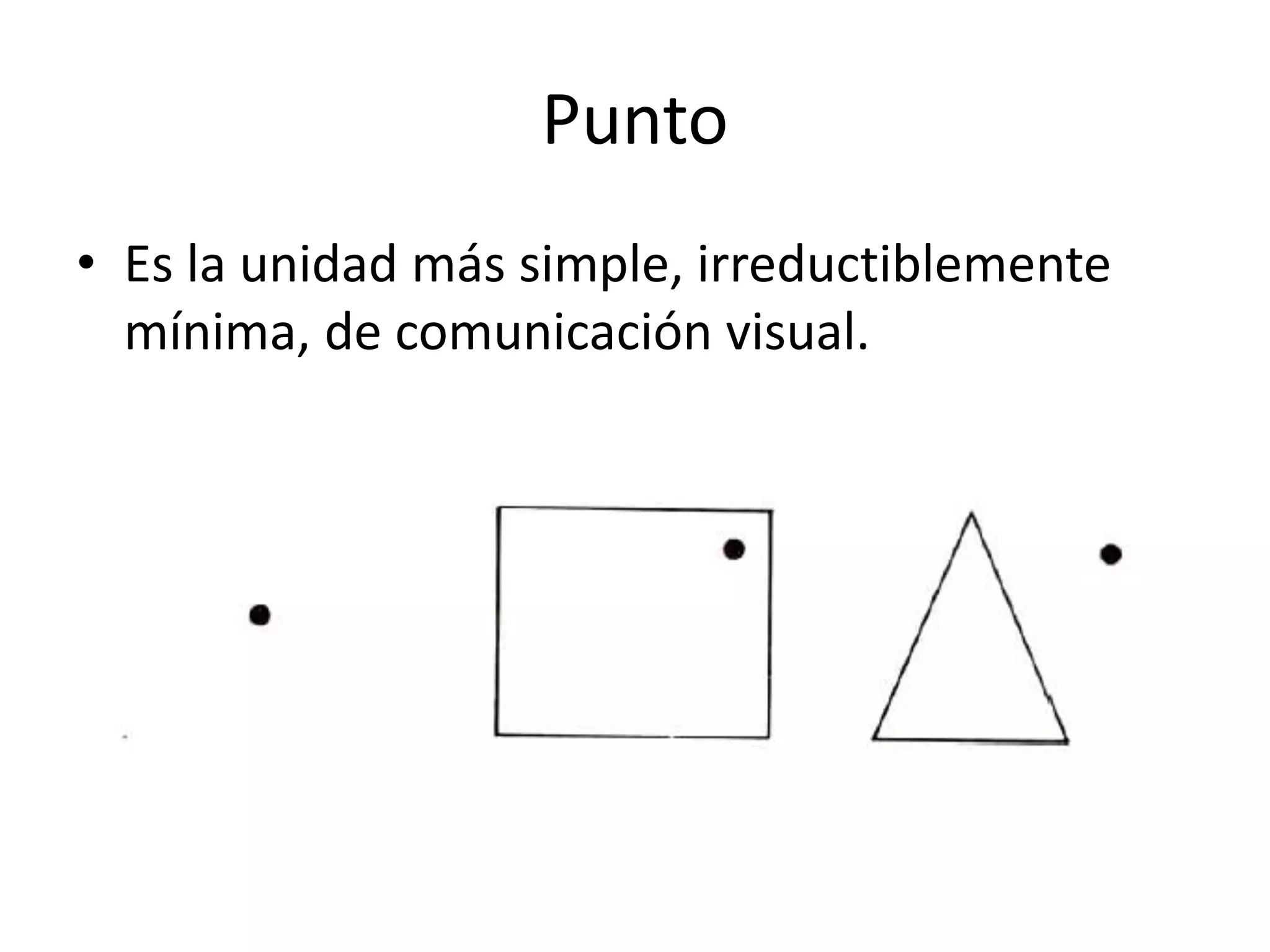 Punto
• Es la unidad más simple, irreductiblemente
mínima, de comunicación visual.
 