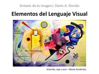 Elementos del Lenguaje Visual
Sintaxis de la imagen| Donis A. Dondis
Amarillo, rojo y azul – Wasily Kandinsky
 