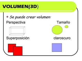 VOLUMEN(3D)
Se puede crear volumen:
Perspectiva Tamaño
Superposición claroscuro