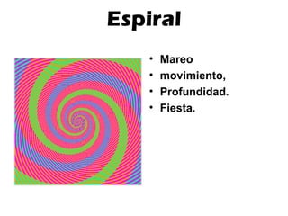 Espiral
• Mareo
• movimiento,
• Profundidad.
• Fiesta.