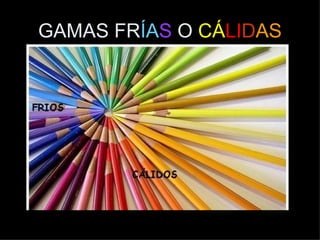 GAMAS FRÍAS O CÁLIDAS