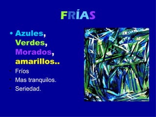 FRÍAS
• Azules,
Verdes,
Morados,
amarillos..
• Fríos
• Mas tranquilos.
• Seriedad.