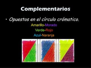 Complementarios
• Opuestos en el círculo crómatico.
Amarillo-Morado
Verde-Rojo
Azul-Naranja