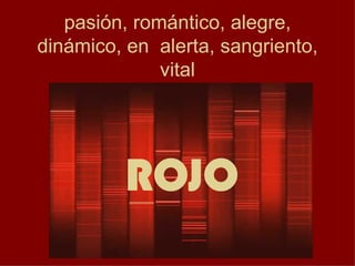pasión, romántico, alegre,
dinámico, en alerta, sangriento,
vital
ROJO