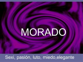 MORADO
Sexi, pasión, luto, miedo,elegante
