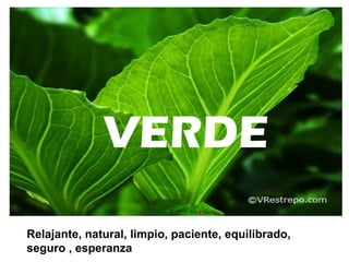 VERDE
Relajante, natural, limpio, paciente, equilibrado,
seguro , esperanza