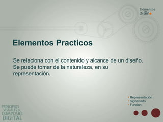 Elementos Practicos
Se relaciona con el contenido y alcance de un diseño.
Se puede tomar de la naturaleza, en su
representación.
• Representación
• Significado
• Función