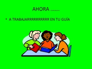 AHORA …….
• A TRABAJARRRRRRRRRR EN TU GUÍA
 