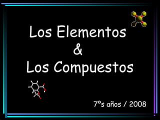 Los Elementos
&
Los Compuestos
7ºs años / 2008
 