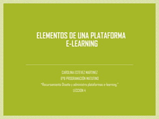 ELEMENTOS DE UNA PLATAFORMA
E-LEARNING
CAROLINA ESTEVEZ MARTINEZ
6°B PROGRAMACIÓN MATUTINO
"Recursamiento Diseña y administra plataformas e-learning."
LECCION 4
 