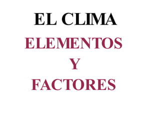EL CLIMA ELEMENTOS Y FACTORES 