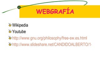 WEBGRAFÍA Wikipedia Youtube http://www.gnu.org/philosophy/free-sw.es.html http://www.slideshare.net/CANDIDOALBERTO/1-las-tic-1713257 