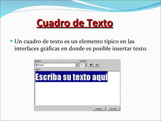 Cuadro de Texto Un cuadro de texto es un elemento típico en las interfaces gráficas en donde es posible insertar texto. 