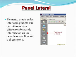 Panel Lateral Elemento usado en las interfaces gráficas que permiten mostrar diferentes formas de información en un lado de una aplicación o el escritorio. 