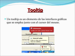 Tooltip Un tooltip es un elemento de las interfaces gráficas que se emplea junto con el cursor del mouse. 