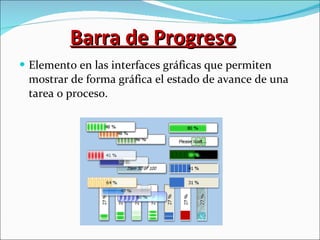 Barra de Progreso Elemento en las interfaces gráficas que permiten mostrar de forma gráfica el estado de avance de una tarea o proceso. 