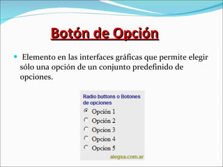 Botón de Opción Elemento en las interfaces gráficas que permite elegir sólo una opción de un conjunto predefinido de opciones. 