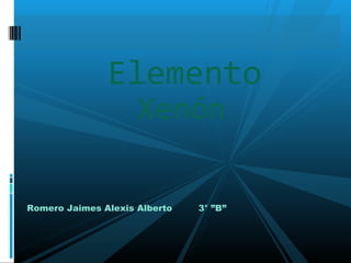 Xenón
Elemento
Romero Jaimes Alexis Alberto 3° ”B”
 