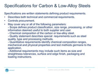 Specifications for Carbon & Low-Alloy Steels
Specifications are written statements defining product requirements.
• Descri...