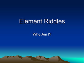 Element Riddles
Who Am I?
 