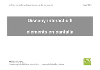 entorns multimedia orientats a la formació                    CAV UB




                   Disseny interactiu II

                  elements en pantalla




Mariona Grané.
Laboratori de Mitjans Interactius. Universitat de Barcelona
 