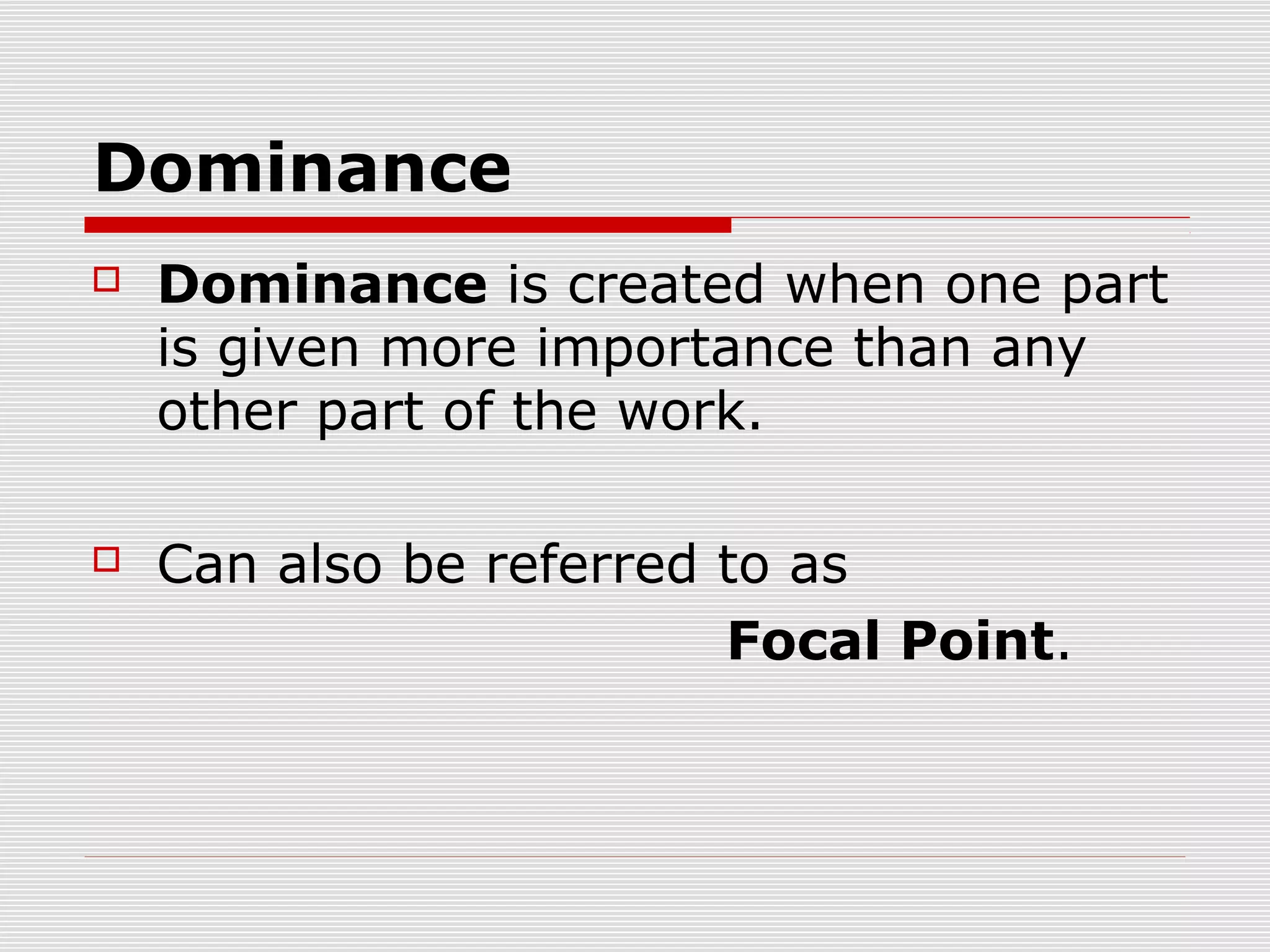 Dominance
   Dominance is created when one part
    is given more importance than any
    other part of the work.

   Can also be referred to as
                         Focal Point.
 