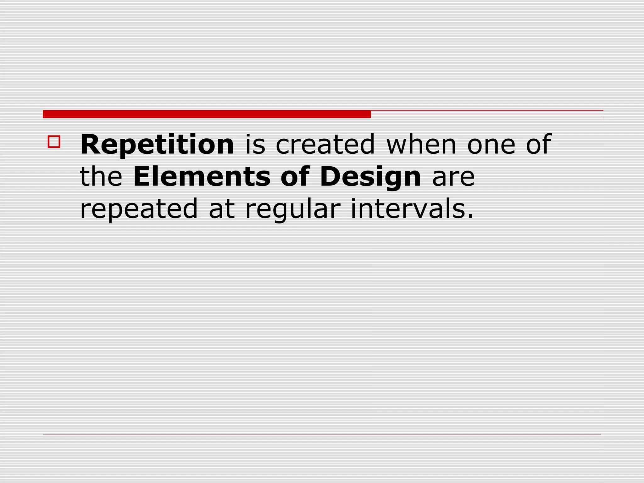    Repetition is created when one of
    the Elements of Design are
    repeated at regular intervals.
 