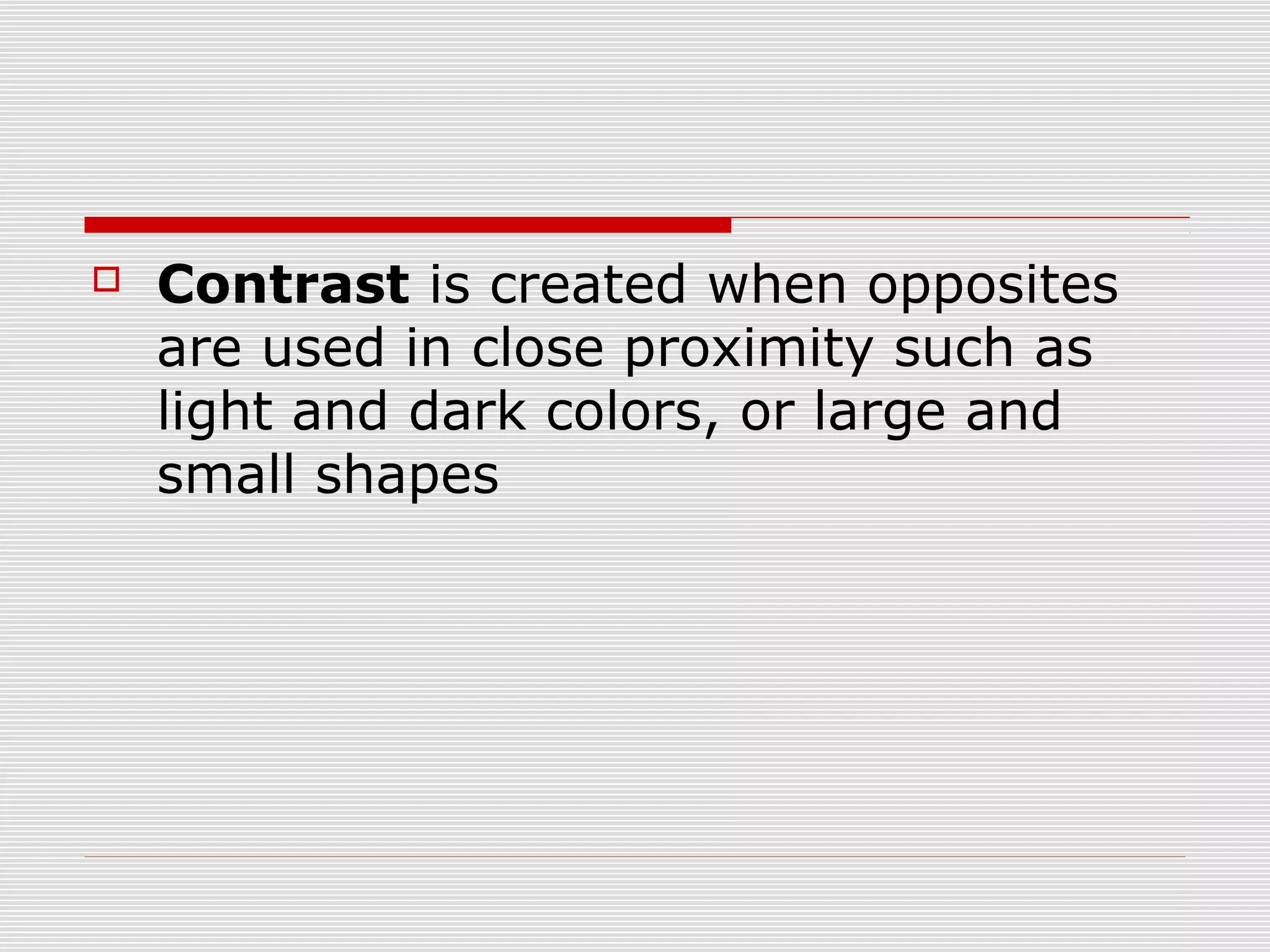    Contrast is created when opposites
    are used in close proximity such as
    light and dark colors, or large and
    small shapes
 