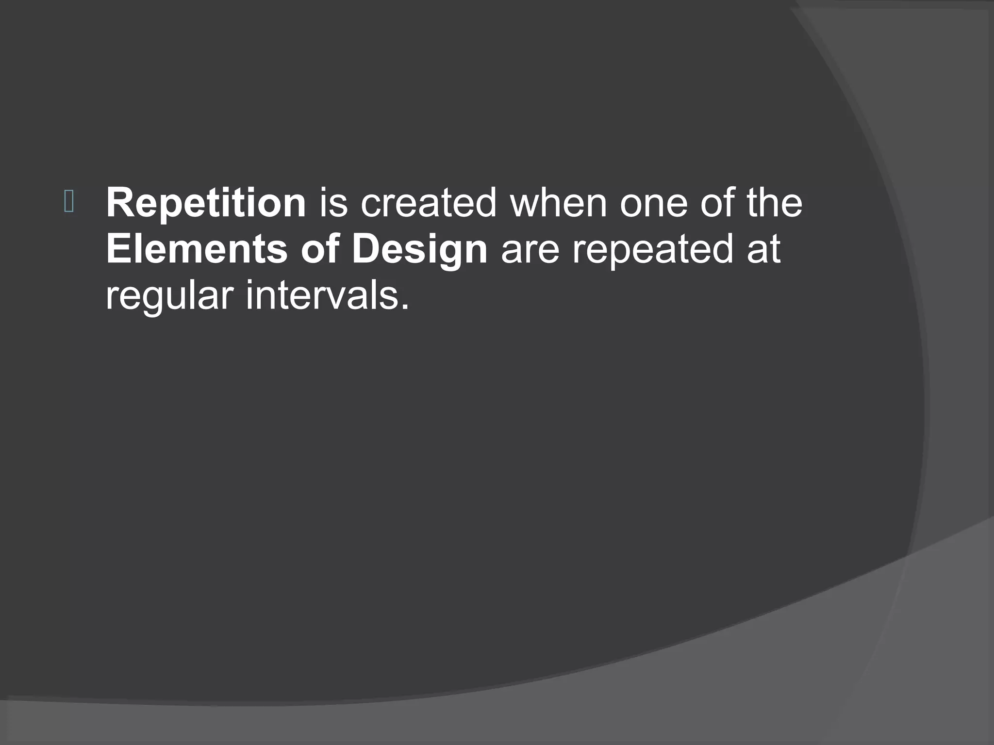  Repetition is created when one of the
Elements of Design are repeated at
regular intervals.
 