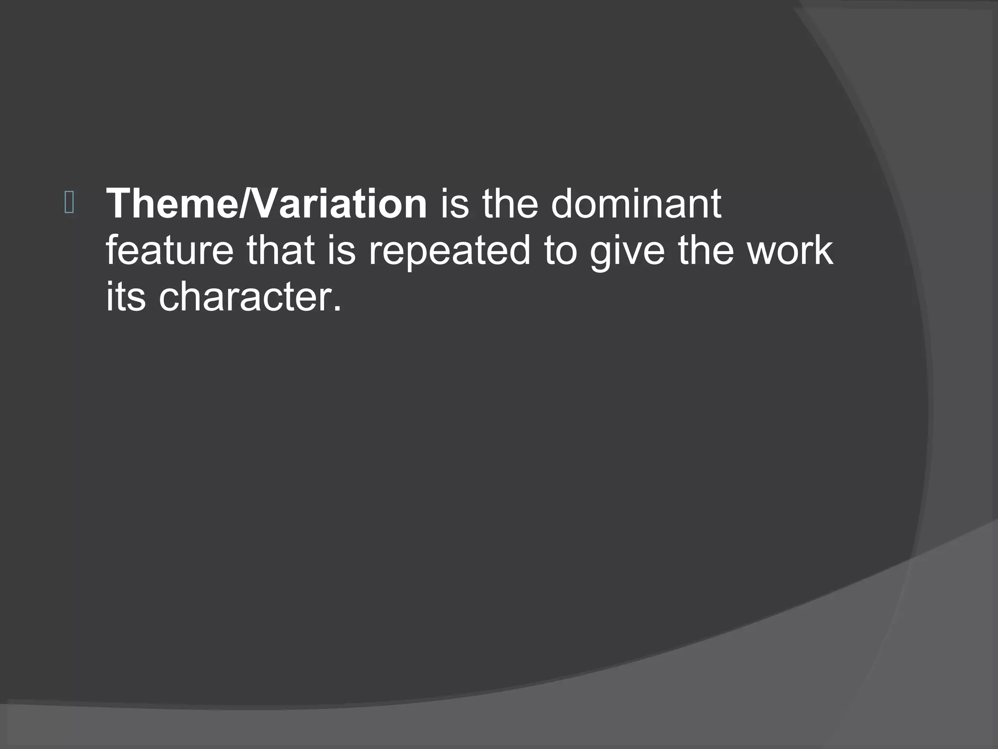  Theme/Variation is the dominant
feature that is repeated to give the work
its character.
 