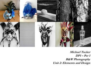 Michael Tucker
DP1 – Per 1
B&W Photography
Unit 2: Elements and Design
 