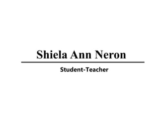 Shiela Ann Neron
Student-Teacher
 