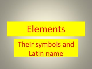 Elements
Their symbols and
Latin name
 