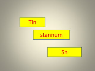 Tin
stannum
Sn