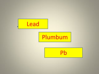 Lead
Plumbum
Pb