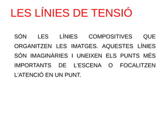 LES LÍNIES DE TENSIÓ
SÓN LES LÍNIES COMPOSITIVES QUE
ORGANITZEN LES IMATGES. AQUESTES LÍNIES
SÓN IMAGINÀRIES I UNEIXEN ELS PUNTS MÉS
IMPORTANTS DE L'ESCENA O FOCALITZEN
L'ATENCIÓ EN UN PUNT.
 