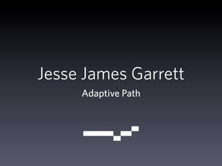 Jesse James Garrett
     Adaptive Path
 