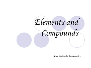 Elements and Compounds A Mr. Mularella Presentation 