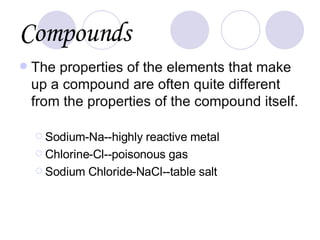 Compounds <ul><li>The properties of the elements that make up a compound are often quite different from the properties of ...