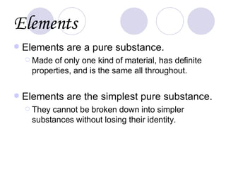 Elements <ul><li>Elements are a pure substance. </li></ul><ul><ul><li>Made of only one kind of material, has definite prop...