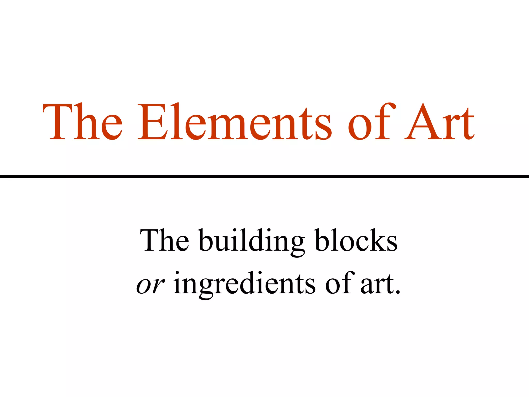 The Elements of Art The building blocks  or  ingredients of art. 
