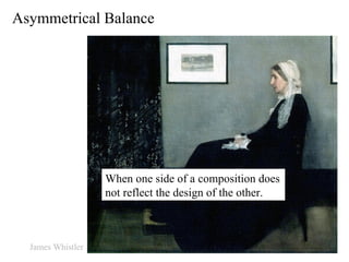 Asymmetrical Balance When one side of a composition does not reflect the design of the other. James Whistler 