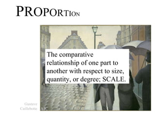 P R O P O R T I O N The comparative relationship of one part to another with respect to size, quantity, or degree; SCALE.  Gustave Caillebotte 