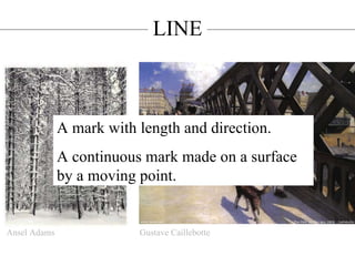 LINE A mark with length and direction. A continuous mark made on a surface by a moving point. Ansel Adams Gustave Caillebotte 