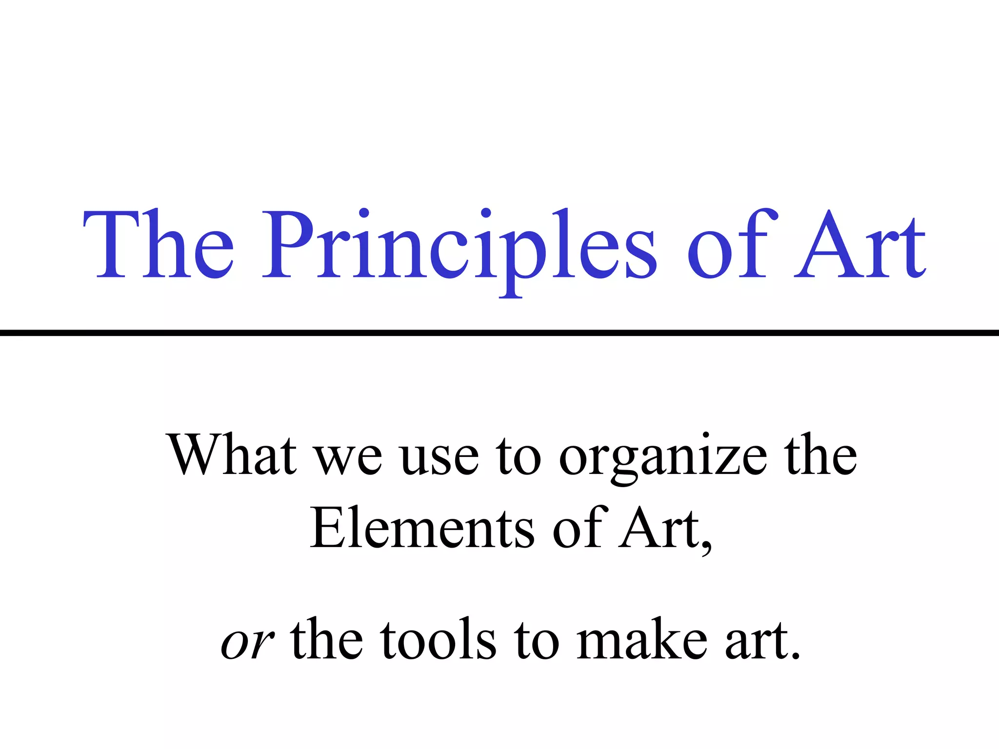 The Principles of Art
What we use to organize the
Elements of Art,
or the tools to make art.
 