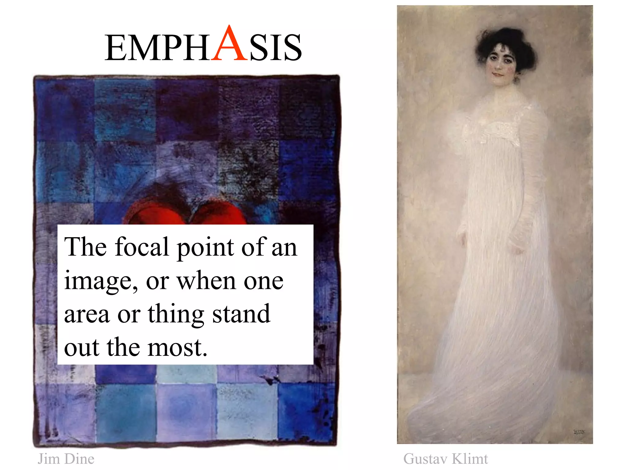 EMPHASIS
The focal point of an
image, or when one
area or thing stand
out the most.
Jim Dine Gustav Klimt
 