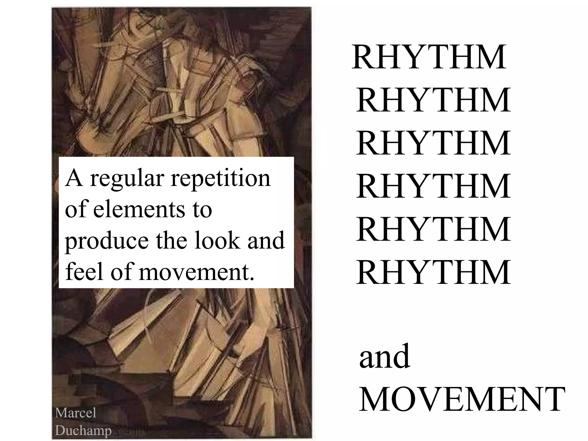RHYTHM
RHYTHM
RHYTHM
RHYTHM
RHYTHM
RHYTHM
and
MOVEMENT
A regular repetition
of elements to
produce the look and
feel of movement.
Marcel
Duchamp
 